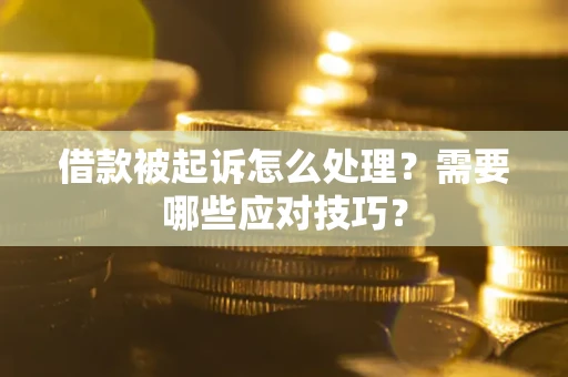 武汉借款被起诉怎么处理？需要哪些应对技巧？