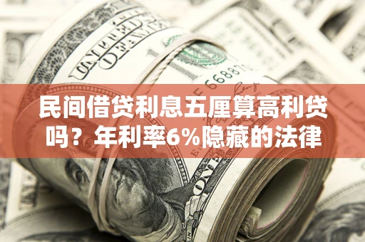 武汉民间借贷利息五厘算高利贷吗？年利率6%隐藏的法律风险全解析