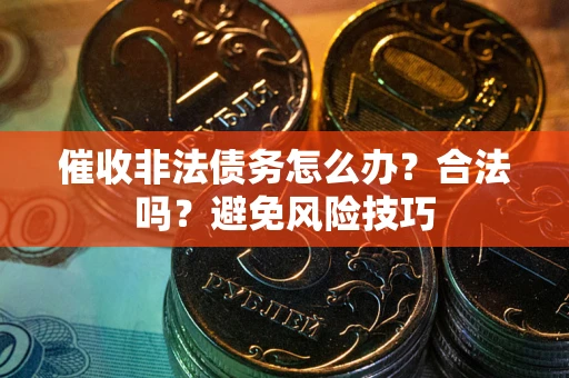 武汉催收非法债务怎么办？合法吗？避免风险技巧