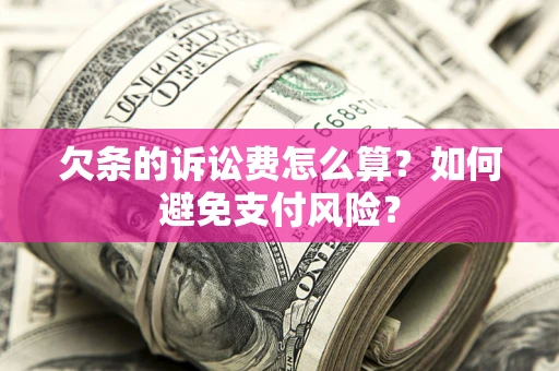 武汉欠条的诉讼费怎么算？如何避免支付风险？