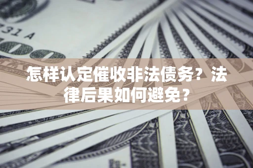 武汉怎样认定催收非法债务？法律后果如何避免？