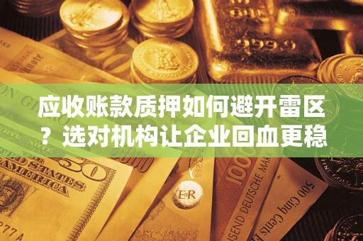 武汉应收账款质押如何避开雷区？选对机构让企业回血更稳