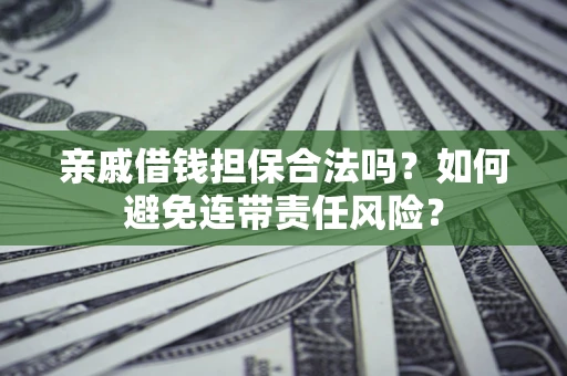 武汉亲戚借钱担保合法吗？如何避免连带责任风险？