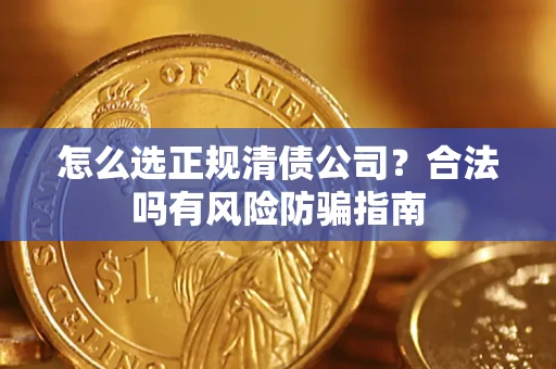 武汉怎么选正规清债公司？合法吗有风险防骗指南