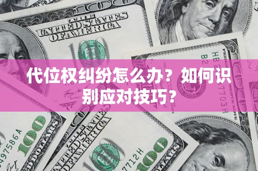 武汉代位权纠纷怎么办？如何识别应对技巧？