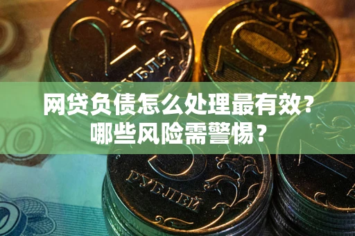 武汉网贷负债怎么处理最有效？哪些风险需警惕？