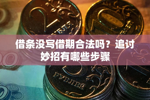 武汉借条没写借期合法吗？追讨妙招有哪些步骤