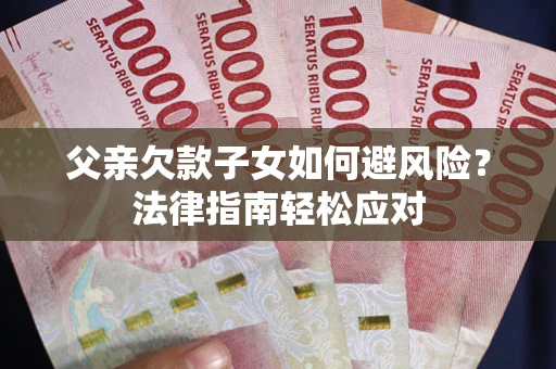 武汉父亲欠款子女如何避风险？法律指南轻松应对