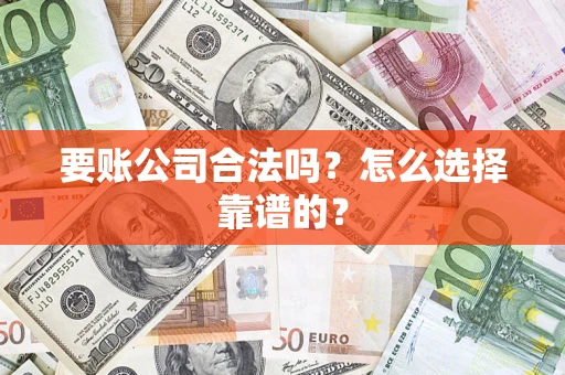武汉要账公司合法吗？怎么选择靠谱的？
