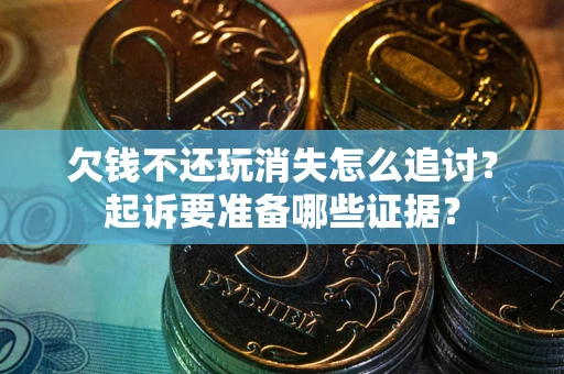 武汉欠钱不还玩消失怎么追讨？起诉要准备哪些证据？