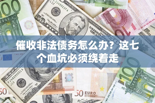 武汉催收非法债务怎么办？这七个血坑必须绕着走