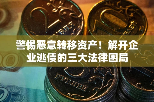武汉警惕恶意转移资产！解开企业逃债的三大法律困局