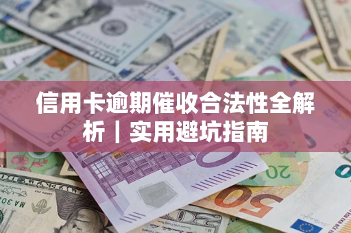 武汉信用卡逾期催收合法性全解析｜实用避坑指南