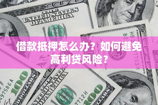 武汉借款抵押怎么办？如何避免高利贷风险？