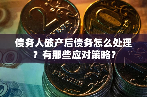 武汉债务人破产后债务怎么处理？有那些应对策略？
