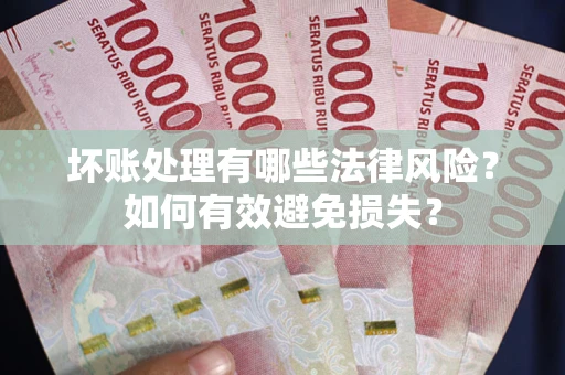 武汉坏账处理有哪些法律风险？如何有效避免损失？