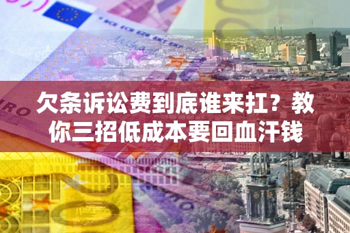 武汉欠条诉讼费到底谁来扛？教你三招低成本要回血汗钱